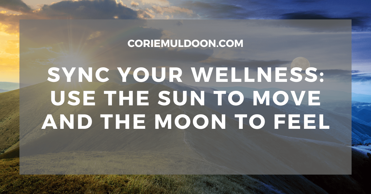 Sync Your Wellness: Use the Sun to Move and the Moon to&nbsp;Feel