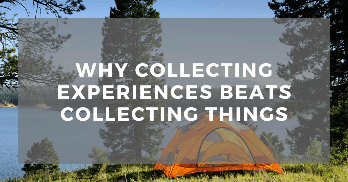 Why Collecting Experiences Beats Collecting&nbsp;Things
