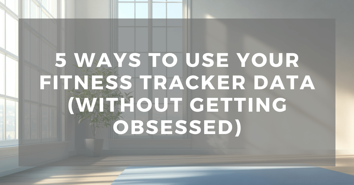 5 Ways to Use Your Fitness Tracker Data (Without Getting&nbsp;Obsessed)
