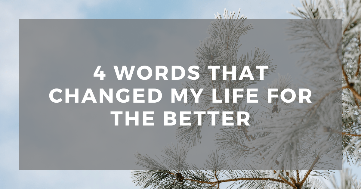4 Words That Changed My Life for the&nbsp;Better